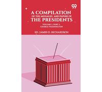 A Compilation Of The Messages And Papers Of The Presidents. Volume 1, Part 1: George Washington