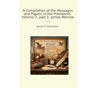A Compilation of the Messages and Papers of the Presidents. Volume 2, part 1: James Monroe (Classic Books)