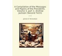 A Compilation of the Messages and Papers of the Presidents. Volume 3, part 1: Andrew Jackson (Second Term) (Classic Books)