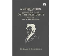 A Compilation Of The Messages And Papers Of The Presidents: Volume 5, Part 4: James Buchanan