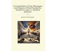 A Compilation of the Messages and Papers of the Presidents. Volume 6, part 2: Andrew Johnson (Classic Books)