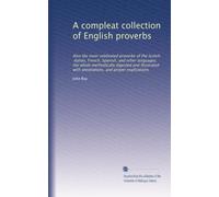 A compleat collection of English proverbs: Also the most celebrated proverbs of the Scotch, Italian, French, Spanish, and other languages, the whole ... with annotations, and proper explications