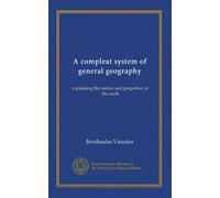 A compleat system of general geography (v.1): explaining the nature and properties of the earth