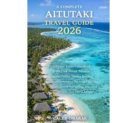 A Complete Aitutaki Travel Guide 2026: The Ultimate Insider’s Handbook to the Cook Islands Paradise - Lagoon Cruises, Hidden Beaches, Smart Itineraries, Packing Tips, Budgets & Everything You Need for
