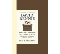 A COMPLETE BIOGRAPHY OF DAVID RENNIE: Bridging Nations, Decoding Power - The Life and Journalism of David Rennie