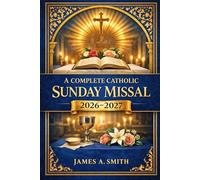 A COMPLETE CATHOLIC SUNDAY MISSAL 2026-2027: A Daily Guide to Holy Mass, Spiritual Renewal, and Eucharistic Devotion