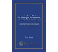 A complete collection of the treaties and conventions at present subsisting between Great Britain & foreign powers (v.2): so far as they relate to ... English, and the modern treaties, and most...