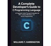 A Complete Developer's Guide to C Programming Language: A Pragmatic Guide Through Embedded IoT, HPC, Custom Allocators, and Secure Programming (Claireson Tech)