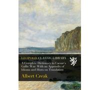 A Complete Dictionary to Caesar's Gallic War: With an Appendix of Idioms and Hints on Translation