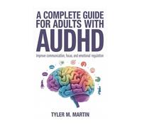 A COMPLETE GUIDE FOR ADULTS WITH AUDHD: Improve Communication, Focus, and Emotional Regulation