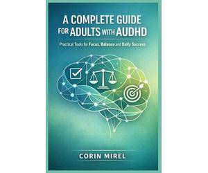 A COMPLETE GUIDE FOR ADULTS WITH AUDHD: Practical Tools for Focus, Balance and Daily Success