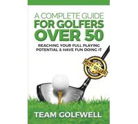 A Complete Guide For Golfers Over 50: Reach Your Full Playing Potential: 3 (Golf Instruction)