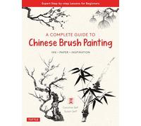 A Complete Guide To Chinese Brush Painting /anglais: Ink, Paper, Inspiration - Expert Step-by-Step Lessons for Beginners