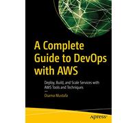 A Complete Guide to DevOps with AWS: Deploy, Build, and Scale Services with AWS Tools and Techniques