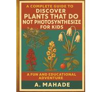 A Complete Guide to Discover Plants that Do Not Photosynthesize For Kids: A Fun and Educational Adventure. (A Complete Guide to Discover ... For Kids)