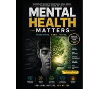A Complete Guide to Emotional Well-Being, Stress Management, Resilience, and Building a Healthier Mind at Every Stage of Life: Mental Health Matters