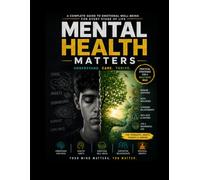 A Complete Guide to Emotional Well-Being, Stress Management, Resilience, and Building a Healthier Mind at Every Stage of Life: Mental Health Matters
