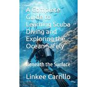 A Complete Guide to Learning Scuba Diving and Exploring the Ocean Safely: Beneath the Surface