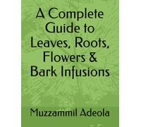 A Complete Guide to Leaves, Roots, Flowers & Bark Infusions