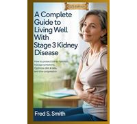 A Complete Guide to Living Well with Stage 3 Kidney Disease: How to Protect Kidney Function Manage Symptoms Optimize Diet & Labs and Slow Progression