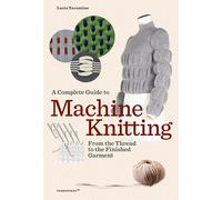 A Complete Guide To Machine Knitting. From The Thread To The Finished Garment