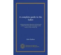 A complete guide to the Lakes: comprising minute directions for the tourist with Mr. Wordsworth's description of the scenery of the country, &c