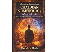 A Complete Guide to Using Chaldean Numerology in Your Daily Life: For Career Relationships and Transformation