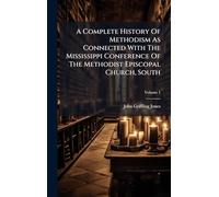 A Complete History Of Methodism As Connected With The Mississippi Conference Of The Methodist Episcopal Church, South