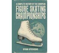 A Complete History of the European Figure Skating Championships (The Figure Skating History Library)