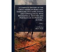 A Complete History of the Great American Rebellion, Embracing its Causes, Events and Consequences, With Biographical Sketches and Portraits of its Principal Actors ..