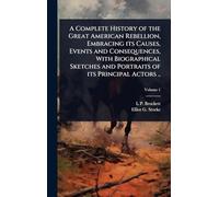 A Complete History of the Great American Rebellion, Embracing its Causes, Events and Consequences, With Biographical Sketches and Portraits of its Principal Actors ..