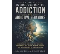 A Complete Introduction to Addiction and Addictive Behaviors: Understanding Substance Use, Behavioral Dependencies, Risk Factors, Recovery Pathways, and the Psychology of Habit Formation