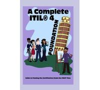 A Complete ITIL® 4 Foundation Guide to Passing the Certification Exam the FIRST Time