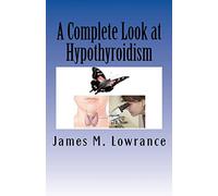 A Complete Look at Hypothyroidism: Underactive Thyroid Symptoms and Treatments: Volume 1