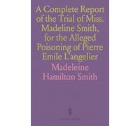 A Complete Report of the Trial of Miss. Madeline Smith, for the Alleged Poisoning of Pierre Emile L'angelier