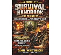 A Complete Survival Handbook for Beginners: Urban, Wilderness, and Post-Apocalyptic Skills: 650 Pages of Techniques for Water, Food, Shelter, Defense, ... to Survive Disasters Protect Your Family