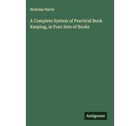 A Complete System of Practical Book Keeping, in Four Sets of Books