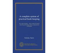 A complete system of practical book-keeping: in six sets of books ... Also a series of concise rules for performing various computations in business