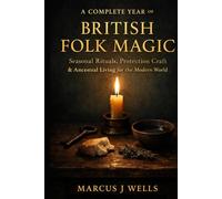 A COMPLETE YEAR OF BRITISH FOLK MAGIC: Seasonal Rituals, Protection Craft & Ancestral Living for the Modern World