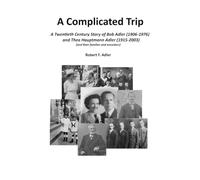 A Complicated Trip: A Twentieth Century Story of Bob Adler (1906-1976) and Thea Hauptmann Adler (1915-2003) (and their families, ancestors and descendants)