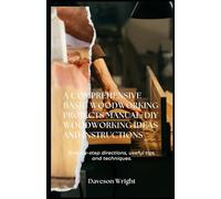 A comprehensive Basic Woodworking Projects Manual: DIY Woodworking Ideas and Instructions: Stер-bу-ѕtер dіrесtіоnѕ, uѕеful tips, аnd techniques.