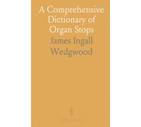 A Comprehensive Dictionary of Organ Stops: English and Foreign, Ancient to Modern; Practical, Theoretical, Historical, Aesthetic