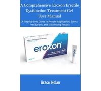 A Comprehensive Eroxon Erectile Dysfunction Treatment Gel User Manual: A Step-by-Step Guide to Proper Application, Safety Precautions, and Maximizing Results