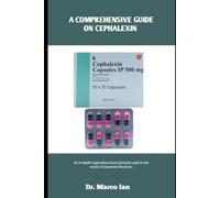 A COMPREHENSIVE GUIDE ON CEPHALEXIN: An in-depth exploration book primarily used in the world of bacterial infections