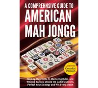 A Comprehensive Guide to American Mah Jongg: Step-by-Step Illustrated Guide to Mastering Rules, and Winning Tactics, Unlock the Game's Secrets, Perfect Your Strategy and Win Every Match