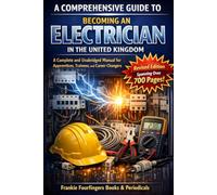 A COMPREHENSIVE GUIDE TO BECOMING AN ELECTRICIAN IN THE UNITED KINGDOM: A Complete and Unabridged Manual for Apprentices, Trainees, and Career Changers