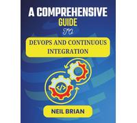 A COMPREHENSIVE GUIDE TO DEVOPS AND CONTINUOUS INTEGRATION: Unlocking Scalability, Security, and Speed in Software Production (The Tech Skills Blueprint Series)