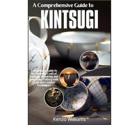 A Comprehensive Guide to Kintsugi: A Beginner's Guide to the Japanese Craft of Kintsugi, Repairing and Enhancing Pottery with Gold and Creative Techniques