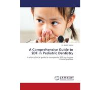 A Comprehensive Guide to SDF in Pediatric Dentistry: A short clinical guide to incorporate SDF use in your clinical practice