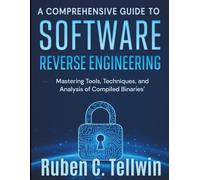 A Comprehensive Guide to Software Reverse Engineering: Mastering Tools, Techniques, and Analysis of Compiled Binaries (Digital Learning and Tutorials Made Easy for Beginners)